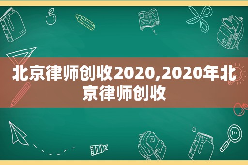 北京律師創(chuàng)收2020,2020年北京律師創(chuàng)收
