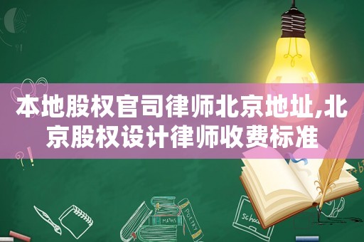 本地股權(quán)官司律師北京地址,北京股權(quán)設(shè)計(jì)律師收費(fèi)標(biāo)準(zhǔn)