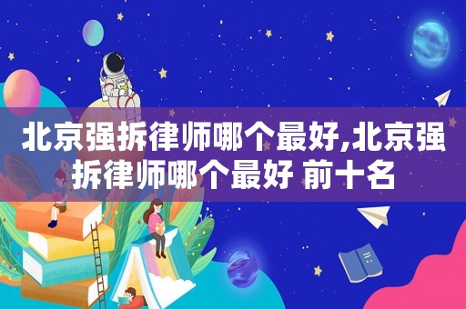 北京強(qiáng)拆律師哪個(gè)最好,北京強(qiáng)拆律師哪個(gè)最好 前十名