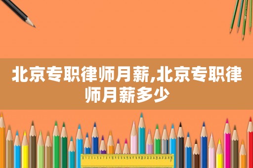 北京專職律師月薪,北京專職律師月薪多少