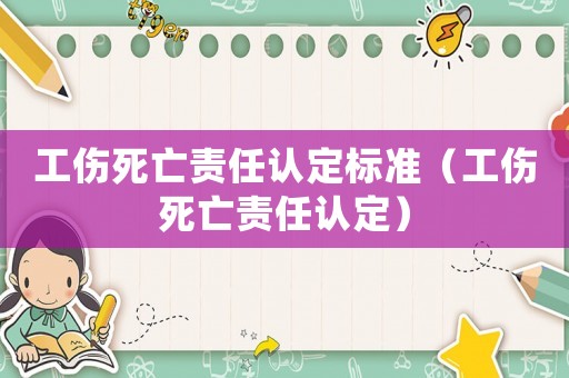 工傷死亡責(zé)任認(rèn)定標(biāo)準(zhǔn)（工傷死亡責(zé)任認(rèn)定）
