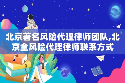 北京著名風險代理律師團隊,北京全風險代理律師聯(lián)系方式