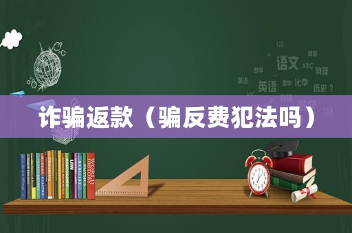 詐騙返款（騙反費(fèi)犯法嗎）