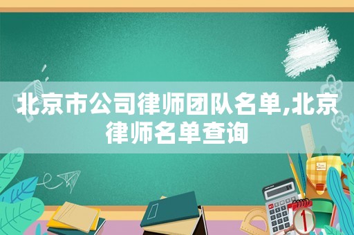 北京市公司律師團(tuán)隊名單,北京律師名單查詢