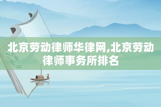 北京勞動(dòng)律師華律網(wǎng),北京勞動(dòng)律師事務(wù)所排名