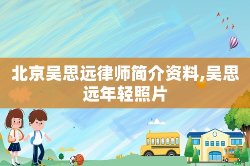 北京吳思遠律師簡介資料,吳思遠年輕照片
