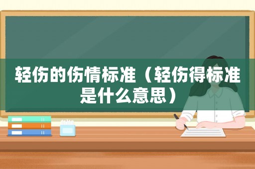 輕傷的傷情標(biāo)準(zhǔn)（輕傷得標(biāo)準(zhǔn)是什么意思）