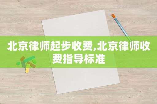 北京律師起步收費(fèi),北京律師收費(fèi)指導(dǎo)標(biāo)準(zhǔn)