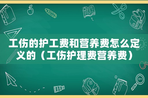 工傷的護(hù)工費(fèi)和營(yíng)養(yǎng)費(fèi)怎么定義的（工傷護(hù)理費(fèi)營(yíng)養(yǎng)費(fèi)）