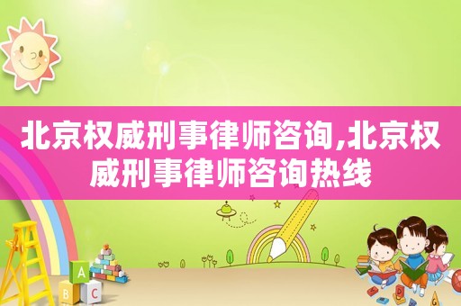 北京權(quán)威刑事律師咨詢,北京權(quán)威刑事律師咨詢熱線