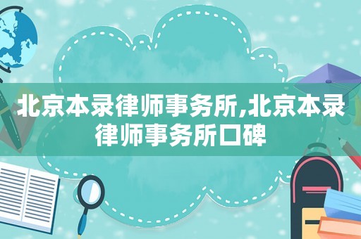 北京本錄律師事務(wù)所,北京本錄律師事務(wù)所口碑