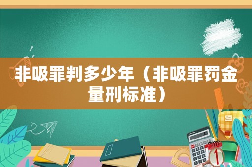 非吸罪判多少年（非吸罪罰金量刑標(biāo)準(zhǔn)）
