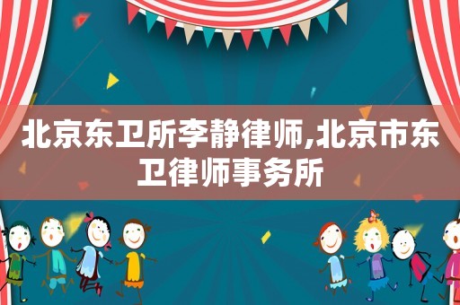 北京東衛(wèi)所李靜律師,北京市東衛(wèi)律師事務所