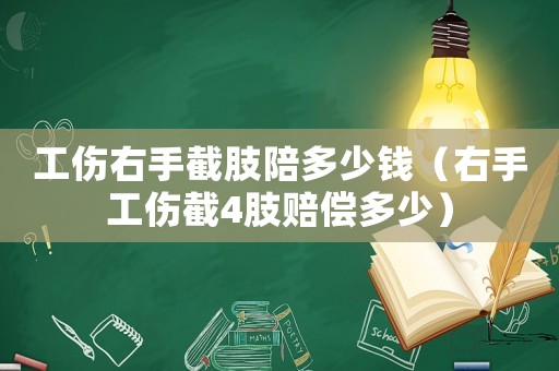 工傷右手截肢陪多少錢（右手工傷截4肢賠償多少）