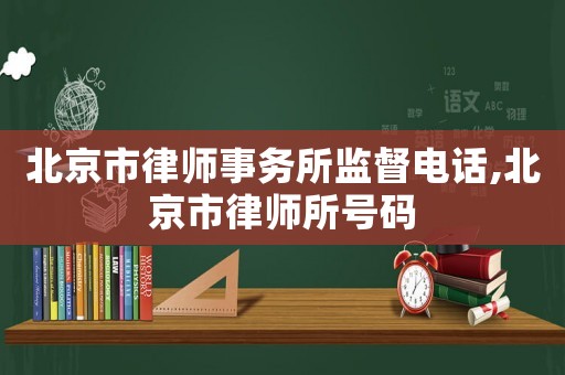 北京市律師事務所監(jiān)督電話,北京市律師所號碼