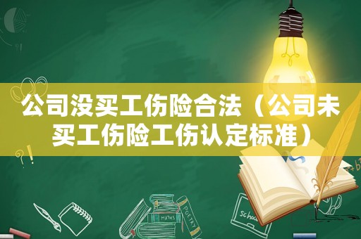 公司沒買工傷險合法（公司未買工傷險工傷認(rèn)定標(biāo)準(zhǔn)）