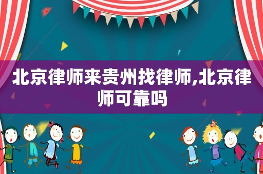 北京律師來(lái)貴州找律師,北京律師可靠嗎