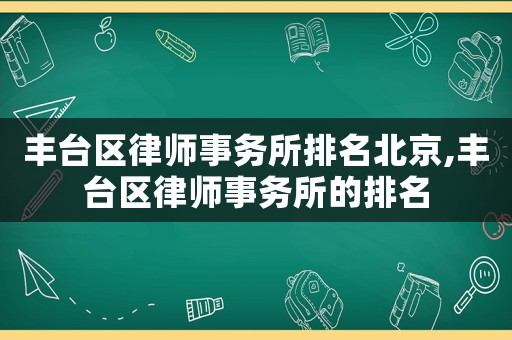 豐臺區(qū)律師事務(wù)所排名北京,豐臺區(qū)律師事務(wù)所的排名