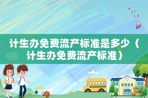計生辦免費流產標準是多少（計生辦免費流產標準）