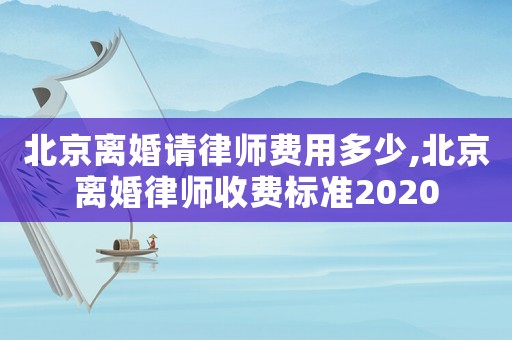 北京離婚請律師費用多少,北京離婚律師收費標準2020