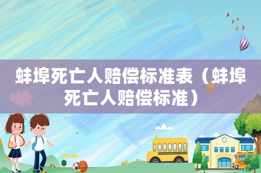 蚌埠死亡人賠償標(biāo)準(zhǔn)表（蚌埠死亡人賠償標(biāo)準(zhǔn)）