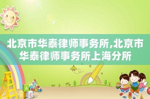 北京市華泰律師事務(wù)所,北京市華泰律師事務(wù)所上海分所