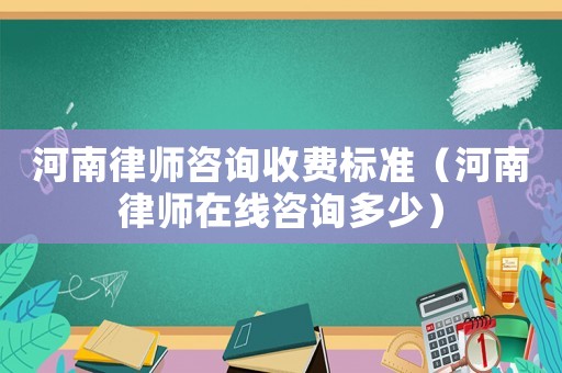 河南律師咨詢收費標(biāo)準(zhǔn)（河南律師在線咨詢多少）