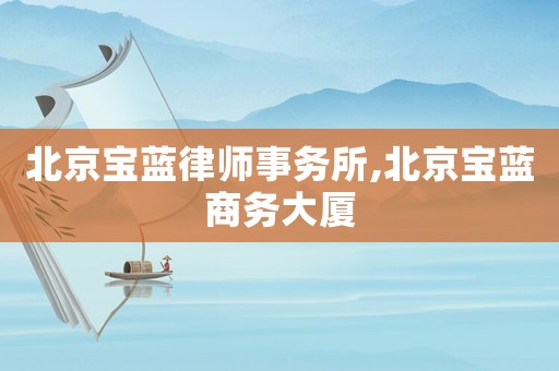 北京寶藍律師事務(wù)所,北京寶藍商務(wù)大廈
