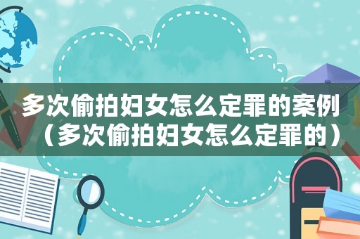 多次偷拍婦女怎么定罪的案例（多次偷拍婦女怎么定罪的）