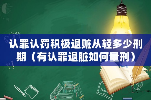 認(rèn)罪認(rèn)罰積極退贓從輕多少刑期（有認(rèn)罪退臟如何量刑）