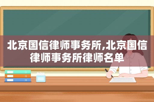 北京國(guó)信律師事務(wù)所,北京國(guó)信律師事務(wù)所律師名單