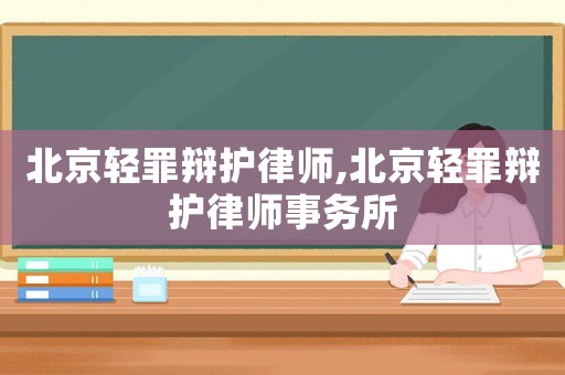 北京輕罪辯護律師,北京輕罪辯護律師事務(wù)所