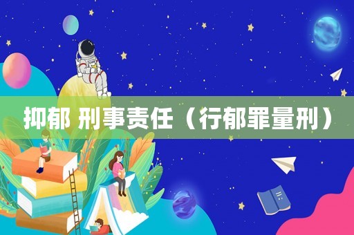 抑郁 刑事責(zé)任（行郁罪量刑）