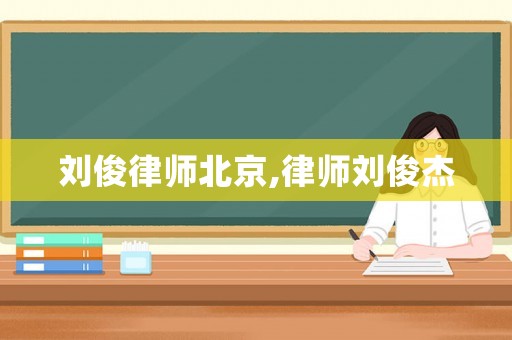劉俊律師北京,律師劉俊杰