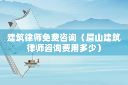 建筑律師免費咨詢（眉山建筑律師咨詢費用多少）
