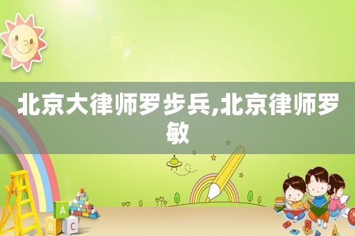 北京大律師羅步兵,北京律師羅敏