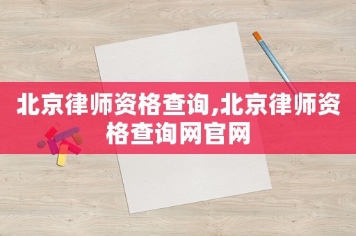 北京律師資格查詢,北京律師資格查詢網(wǎng)官網(wǎng)