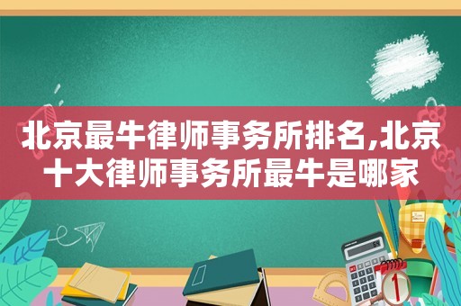 北京最牛律師事務(wù)所排名,北京十大律師事務(wù)所最牛是哪家