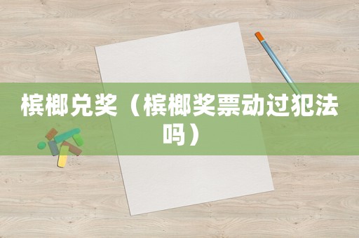 檳榔兌獎（檳榔獎票動過犯法嗎）