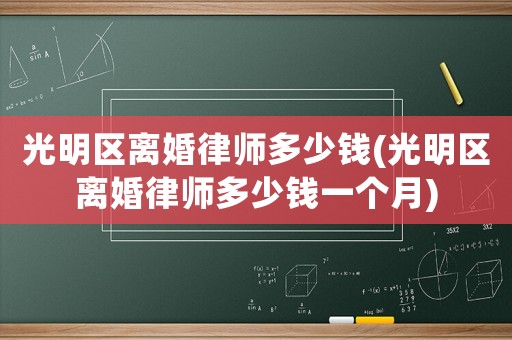 光明區(qū)離婚律師多少錢(光明區(qū)離婚律師多少錢一個月)