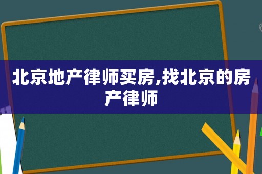 北京地產(chǎn)律師買房,找北京的房產(chǎn)律師