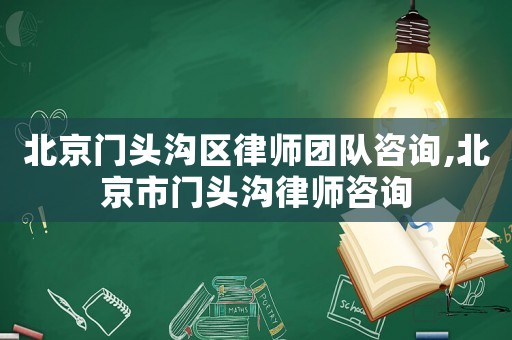 北京門頭溝區(qū)律師團(tuán)隊(duì)咨詢,北京市門頭溝律師咨詢