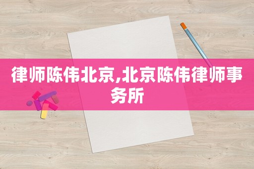 律師陳偉北京,北京陳偉律師事務(wù)所