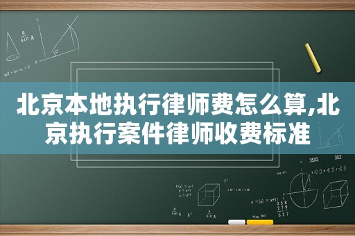 北京本地執(zhí)行律師費(fèi)怎么算,北京執(zhí)行案件律師收費(fèi)標(biāo)準(zhǔn)