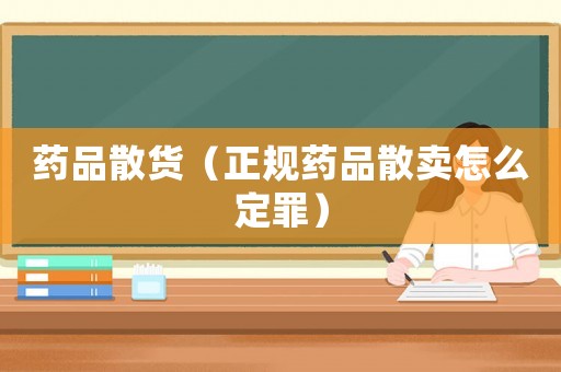 藥品散貨（正規(guī)藥品散賣(mài)怎么定罪）