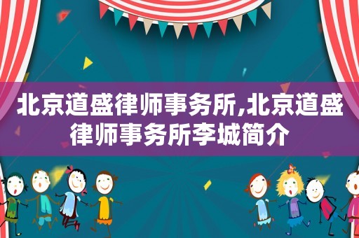 北京道盛律師事務(wù)所,北京道盛律師事務(wù)所李城簡(jiǎn)介