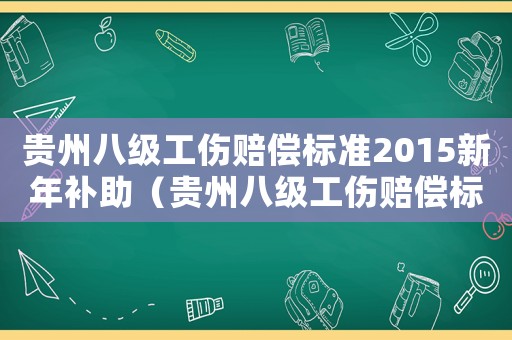 貴州八級工傷賠償標(biāo)準(zhǔn)2015新年補(bǔ)助（貴州八級工傷賠償標(biāo)準(zhǔn)2015新年）