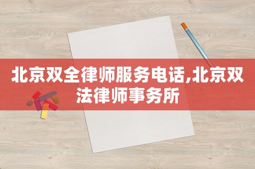 北京雙全律師服務(wù)電話,北京雙法律師事務(wù)所