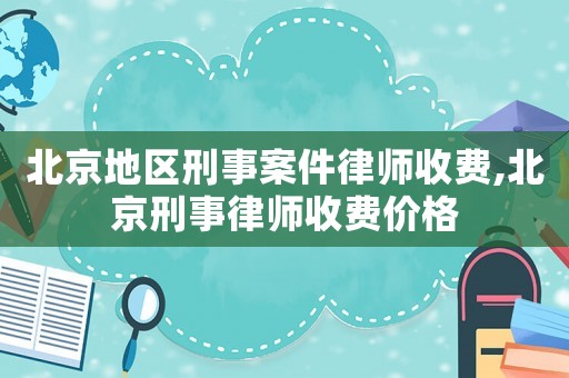 北京地區(qū)刑事案件律師收費,北京刑事律師收費價格