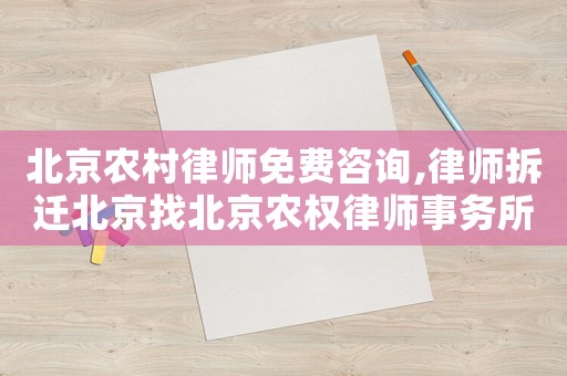 北京農(nóng)村律師免費(fèi)咨詢,律師拆遷北京找北京農(nóng)權(quán)律師事務(wù)所